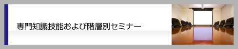 専門知識技能および階層別セミナー